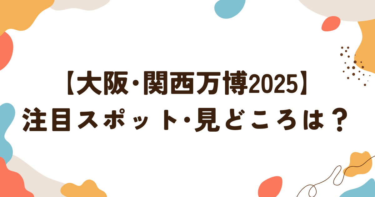 大阪・関西万博2025の注目スポット
