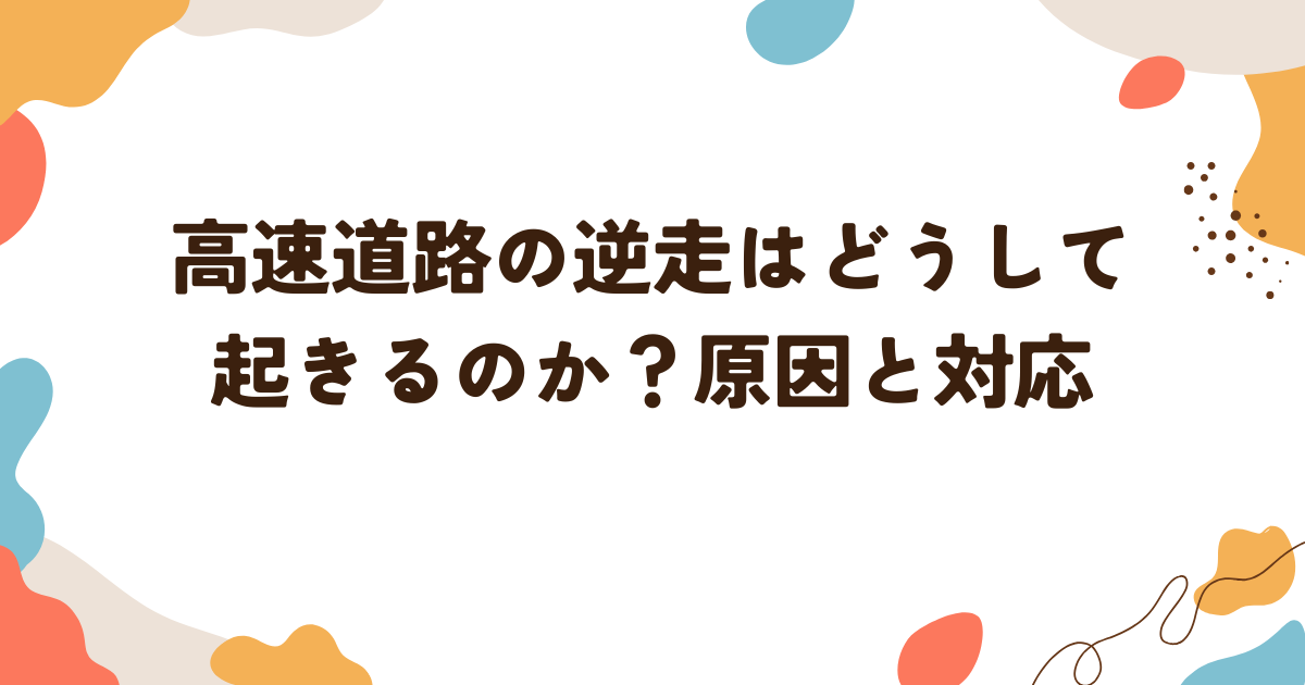 高速道路の逆走はどうして起きるのか？原因と対応