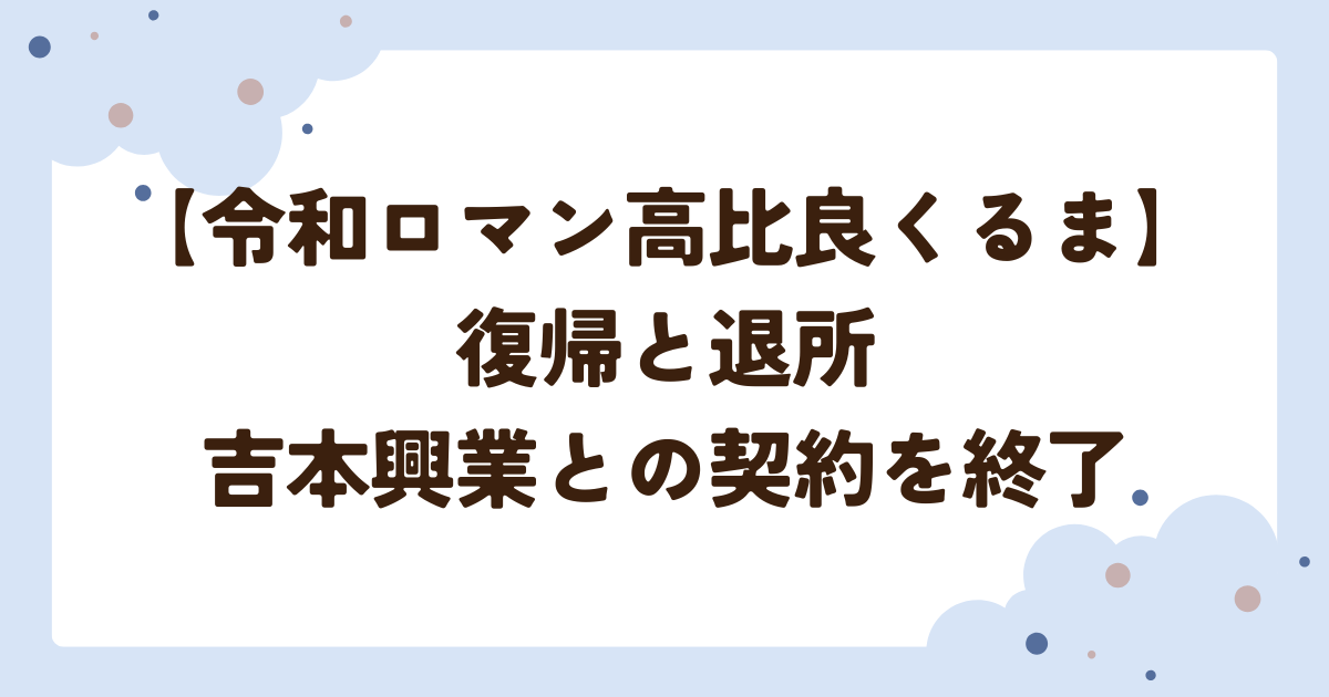 令和ロマン高比良くるま】 復帰と退所吉本興業との契約を終了
