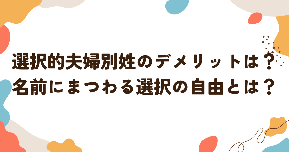 選択的夫婦別姓のデメリットは？名前にまつわる選択の自由とは？