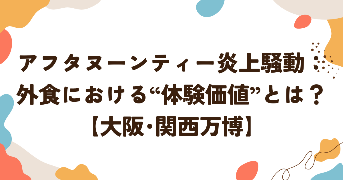 アフタヌーンティー炎上騒動：外食における“体験価値”とは？【大阪･関西万博】