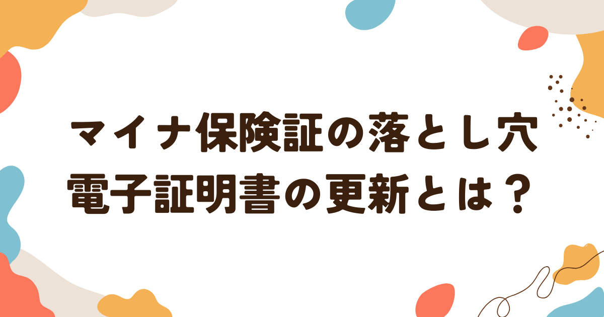 マイナ保険証の落とし穴、電子証明書の更新とは？