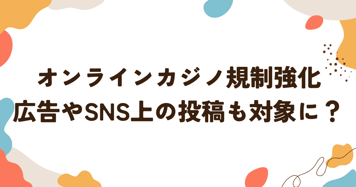 オンラインカジノ規制強化：広告やSNS上の投稿も対象に？