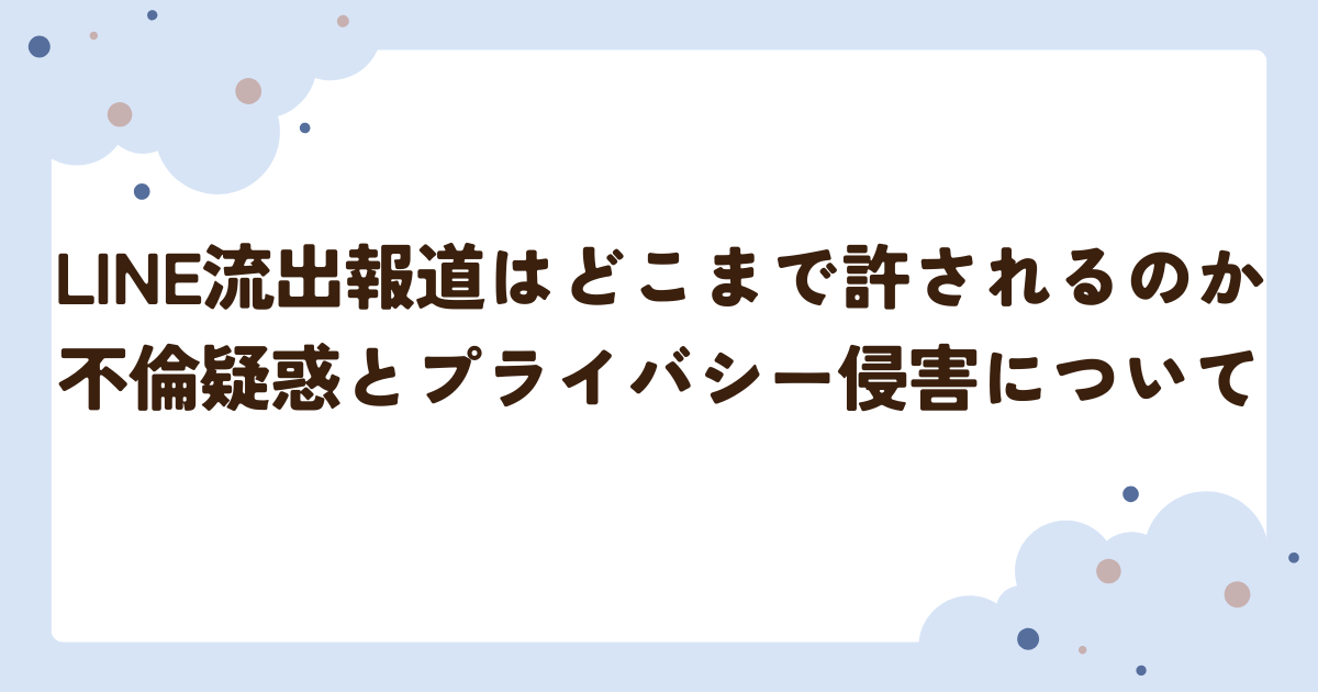 LINE流出報道はどこまで許されるのか不倫疑惑とプライバシー侵害について