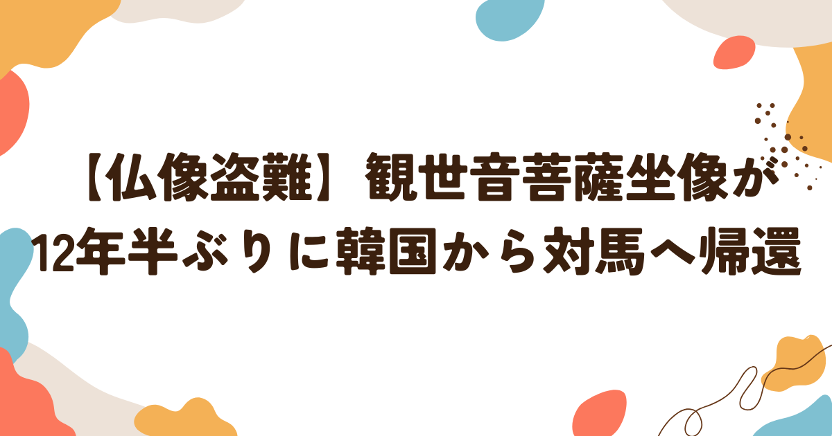 仏像盗難】観世音菩薩坐像が12年半ぶりに韓国から対馬へ帰還