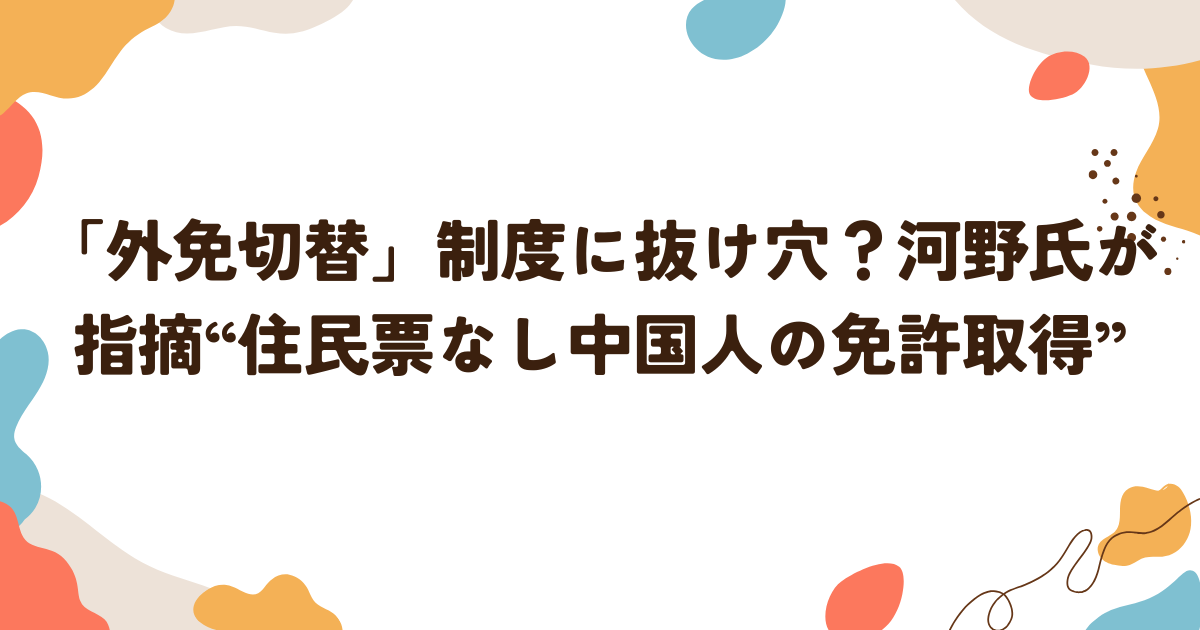 「外免切替」制度に抜け穴？河野氏が指摘“住民票なし中国人の免許取得”