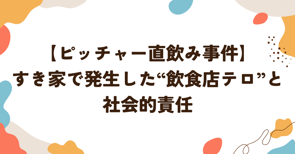 ピッチャー直飲み事件。すき家で発生した“飲食店テロ”と社会的責任