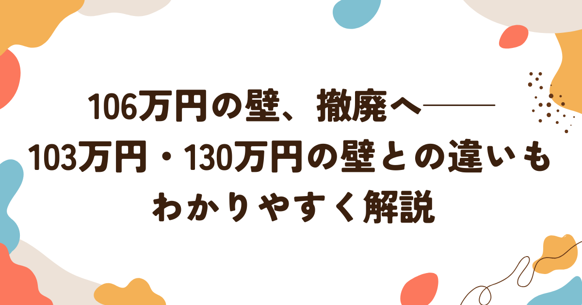 106万円の壁、撤廃へ──103万円・130万円の壁との違いもわかりやすく解説