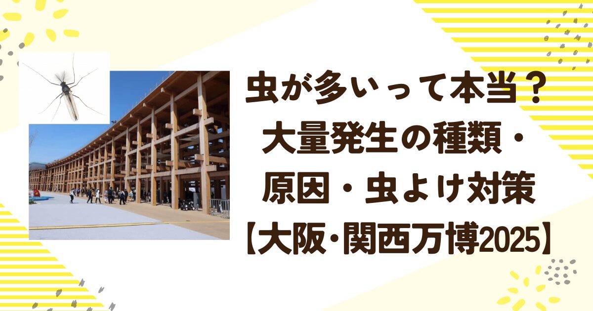虫が多いって本当？大量発生の種類・原因・虫よけ対策【大阪･関西万博2025】