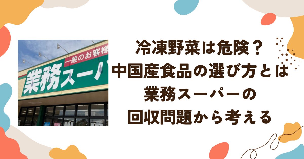 冷凍野菜は危険？ 中国産食品の選び方とは？業務スーパーの回収問題から考える