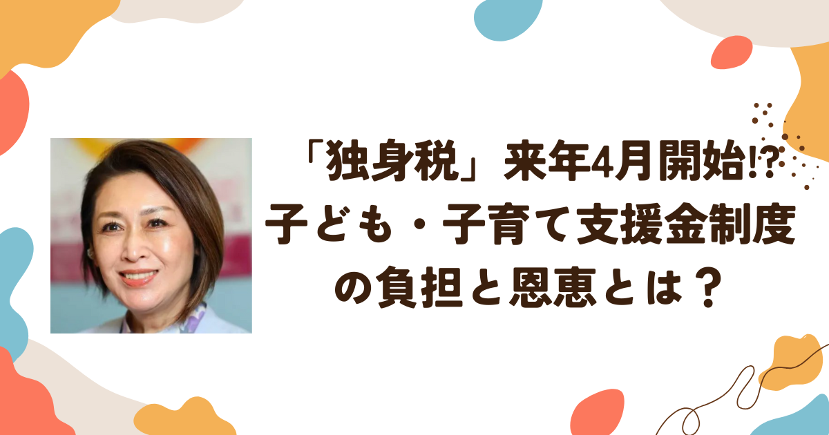 「独身税」来年4月開始!? 子ども・子育て支援金制度の負担と恩恵とは？