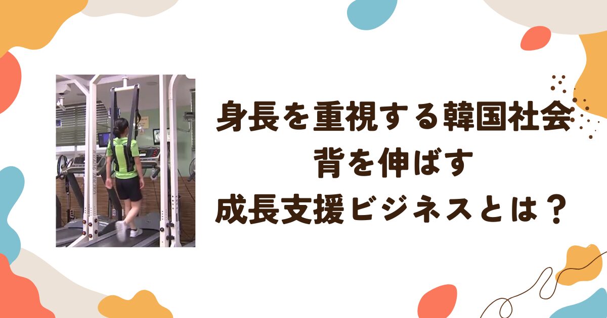 身長を重視する韓国社会：背を伸ばす成長支援ビジネスとは？