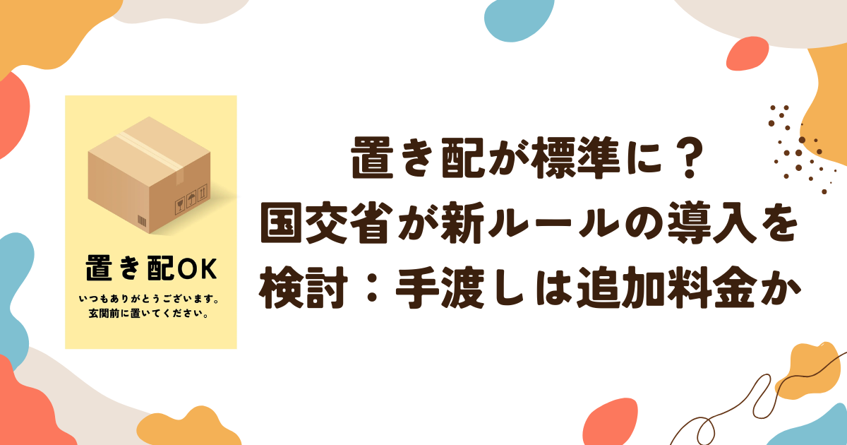 置き配が標準に？ 国交省が新ルールの導入を 検討：手渡しは追加料金か