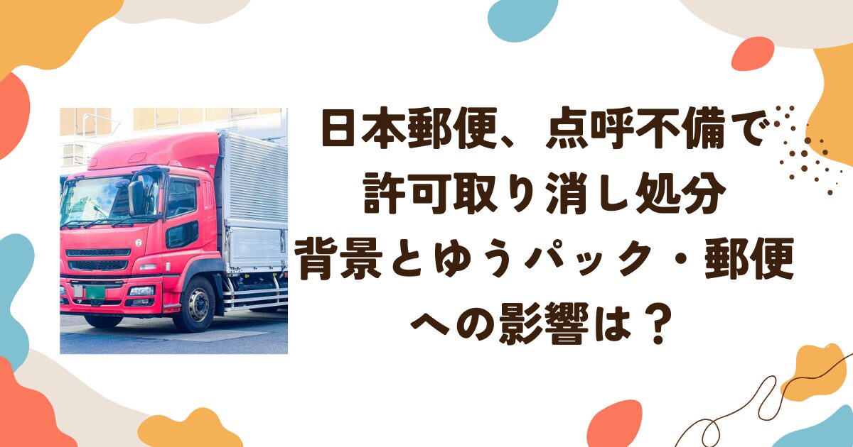 日本郵便点呼不備で許可取り消し処分-背景とゆうパック郵便への影響は