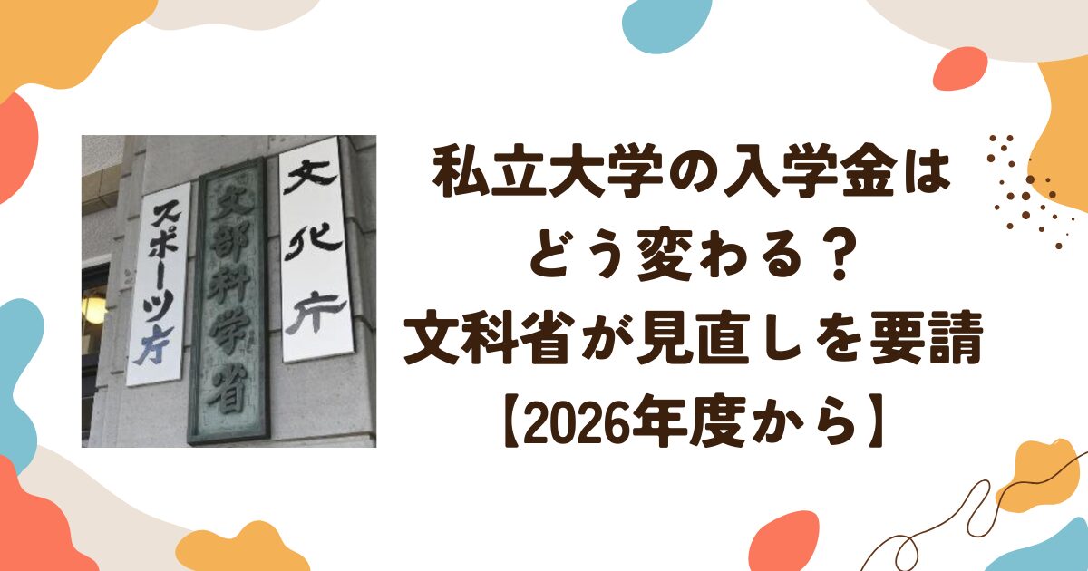 私立大学の入学金はどう変わる？文科省が見直しを要請【2026年度から】