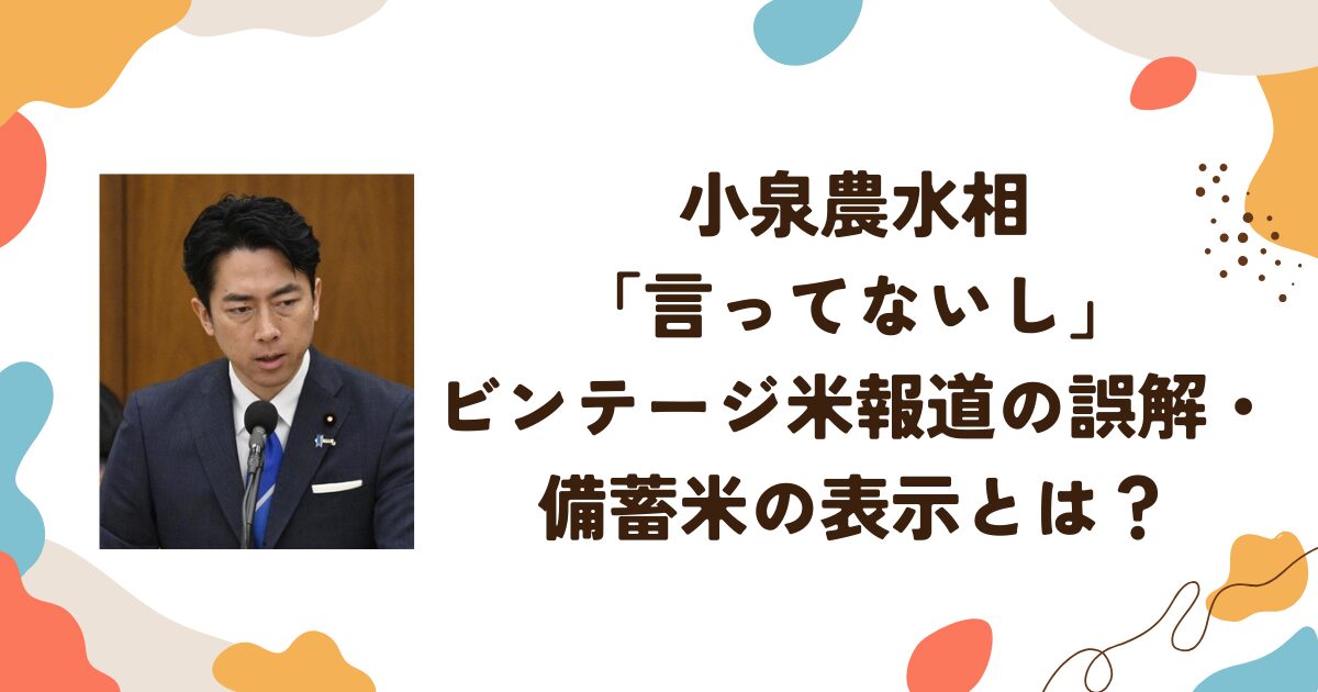 小泉農水相「言ってないし」ビンテージ米報道の誤解・備蓄米の表示とは？