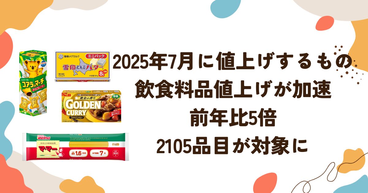 2025年7月に値上げするもの：飲食料品値上げが加速前年比5倍・2105品目が対象に