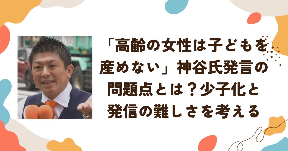 「高齢の女性は子ども産めない」神谷氏発言の問題点とは？少子化と発信の難しさを考える