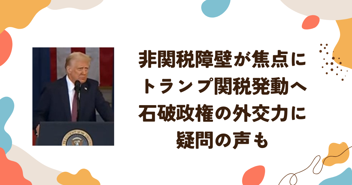 非関税障壁が焦点に　トランプ関税発動へ　石破政権の外交力に疑問の声も