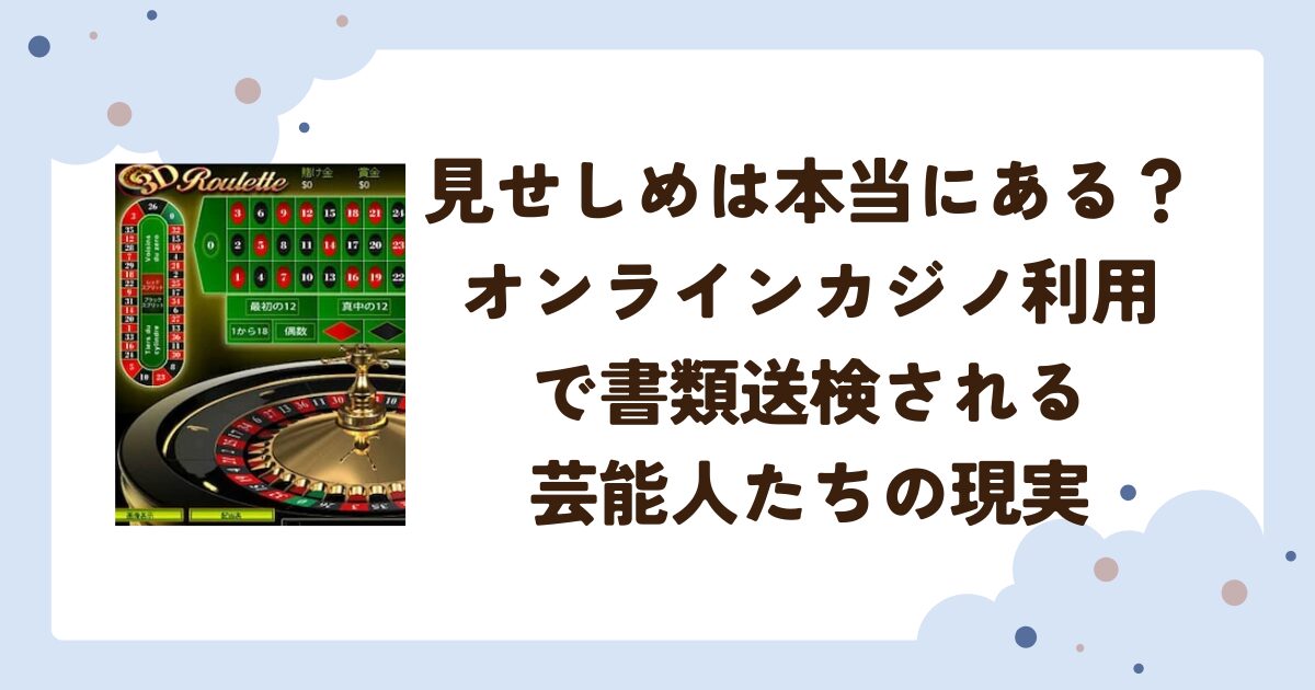見せしめは本当にある？オンラインカジノ利用で書類送検される芸能人たちの現実