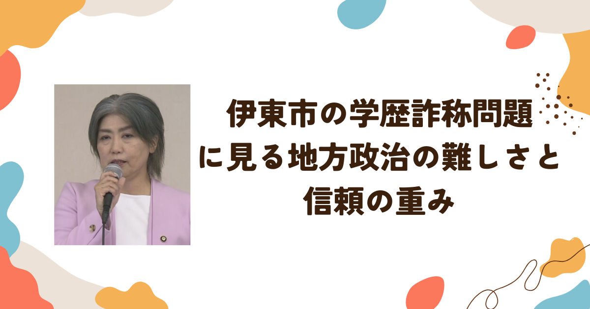 伊東市の学歴詐称問題に見る地方政治の難しさと信頼の重み