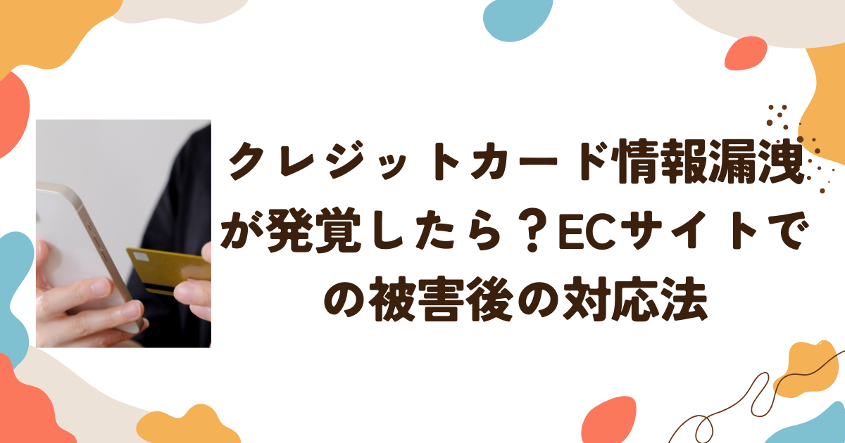 クレジットカード情報漏洩が発覚したら？ECサイトでの被害後の対応法
