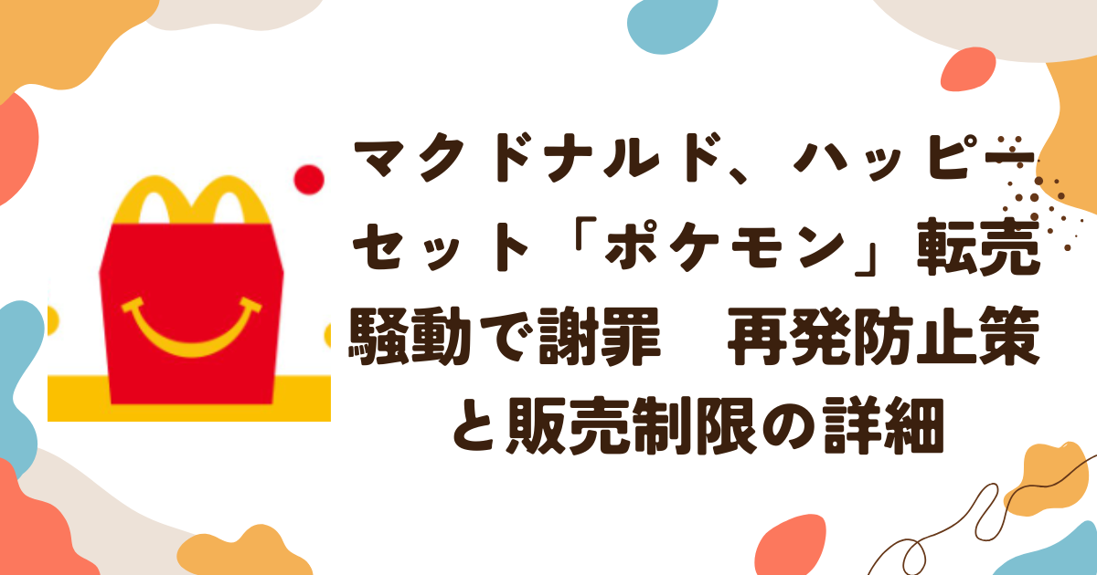 マクドナルド、ハッピーセット「ポケモン」転売騒動で謝罪　再発防止策と販売制限の詳細