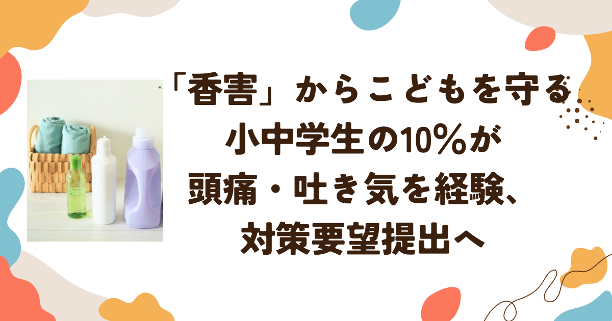 「香害」からこどもを守る――小中学生の10％が頭痛・吐き気を経験、対策要望提出へ