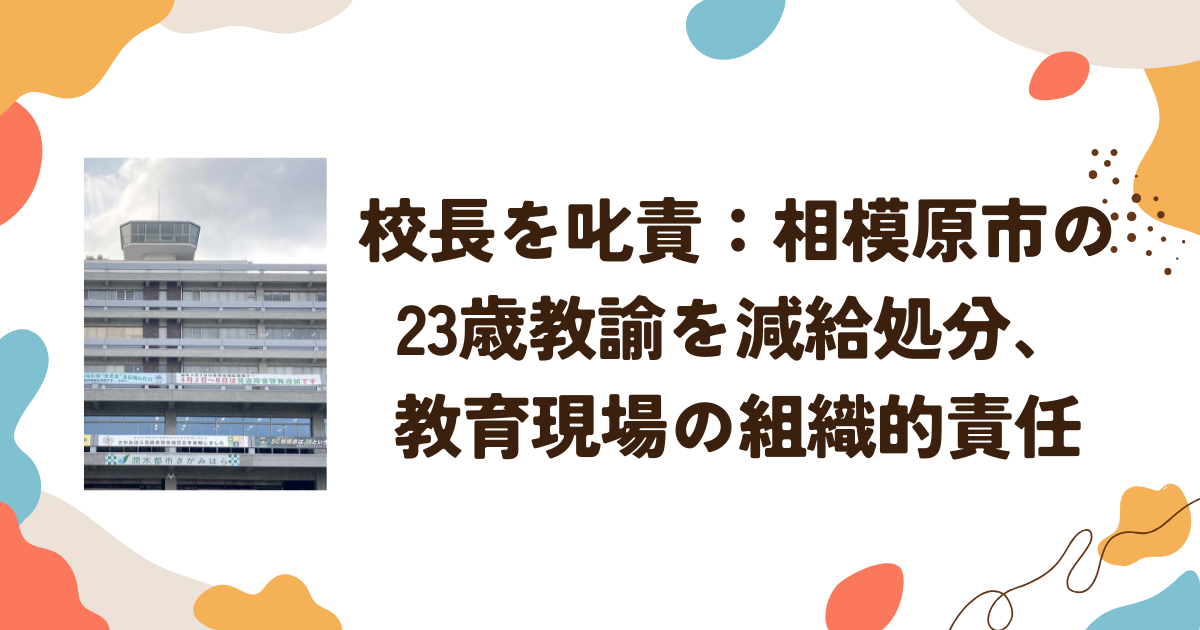 校長を叱責：相模原市の23歳教諭を減給処分、教育現場の組織的責任