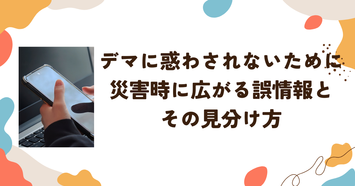 デマに惑わされないために：災害時に広がる誤情報とその見分け方