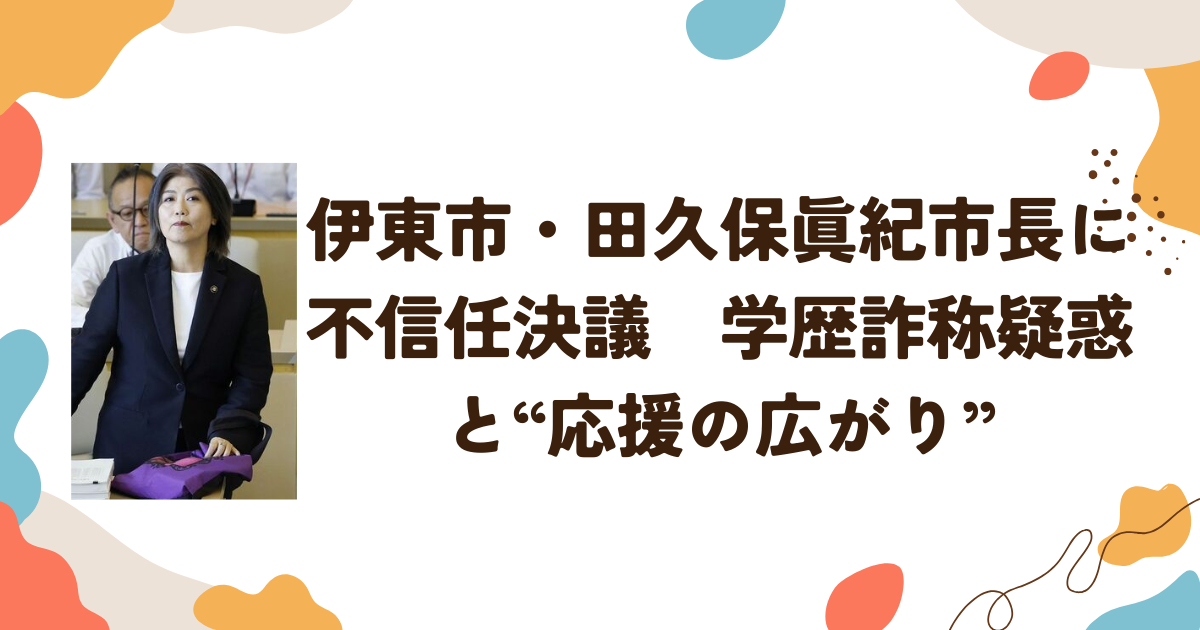 伊東市・田久保眞紀市長に不信任決議　学歴詐称疑惑と“応援の広がり”