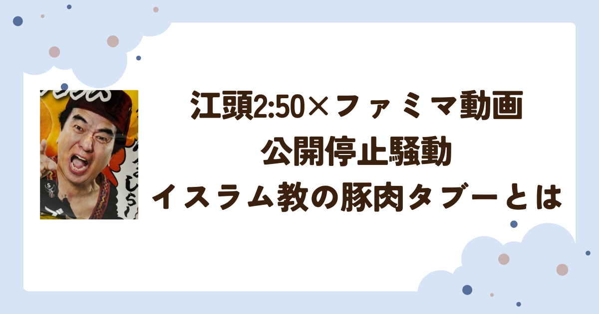 江頭2:50×ファミマ動画公開停止騒動 イスラム教の豚肉タブーとは