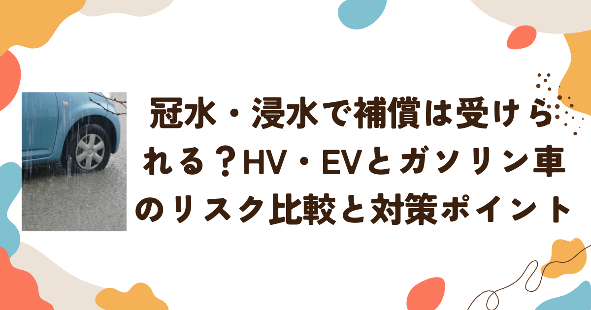 冠水・浸水で補償は受けられる？HV・EVとガソリン車のリスク比較と対策ポイント