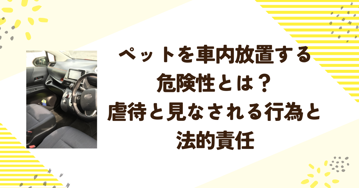 ペットを車内放置する危険性とは？虐待と見なされる行為と法的責任