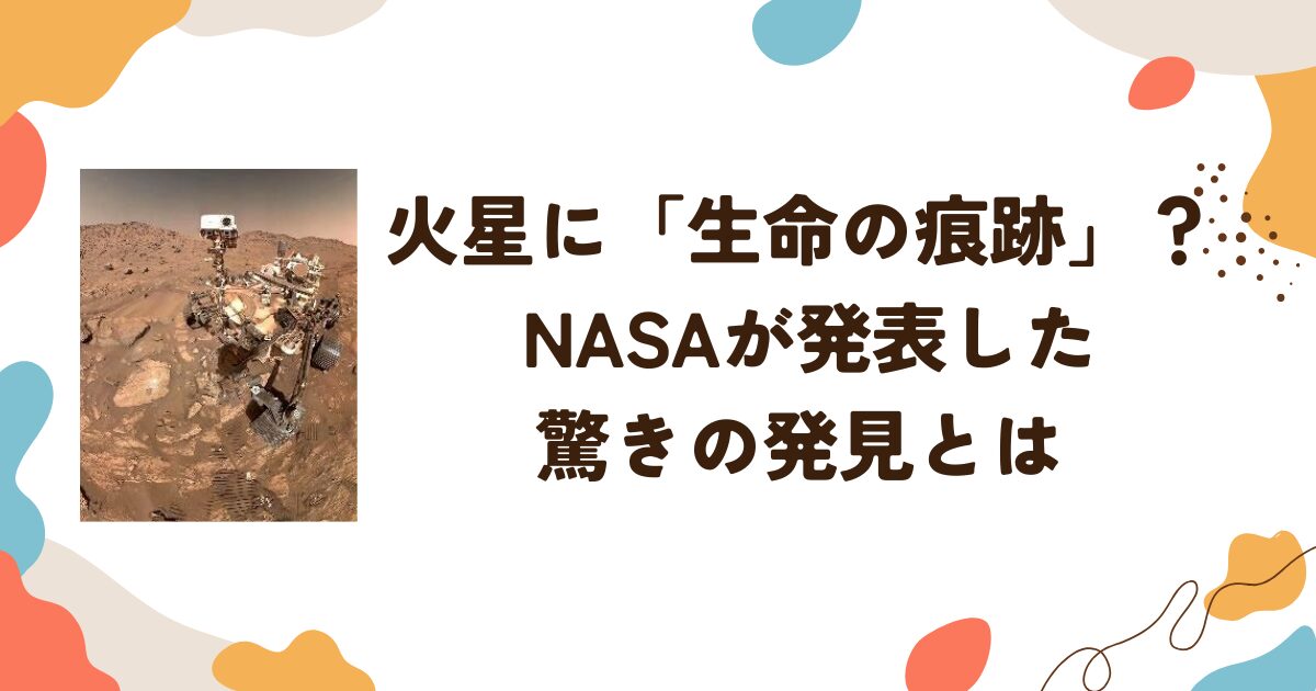 火星に「生命の痕跡」？ NASAが発表した驚きの発見とは