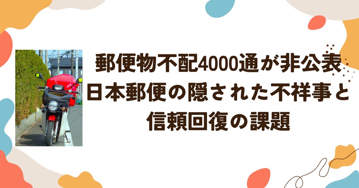 郵便物の不配4,000通が非公表：日本郵便の隠された不祥事と信頼回復の課題