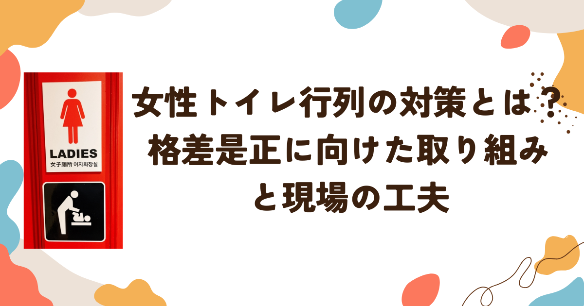 女性トイレ行列の対策とは？格差是正に向けた取り組みと現場の工夫