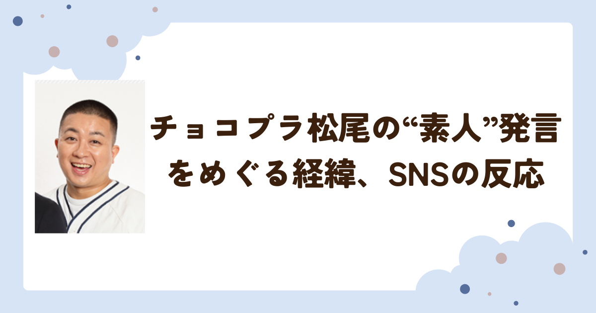 チョコプラ松尾の“素人”発言をめぐる経緯、SNSの反応