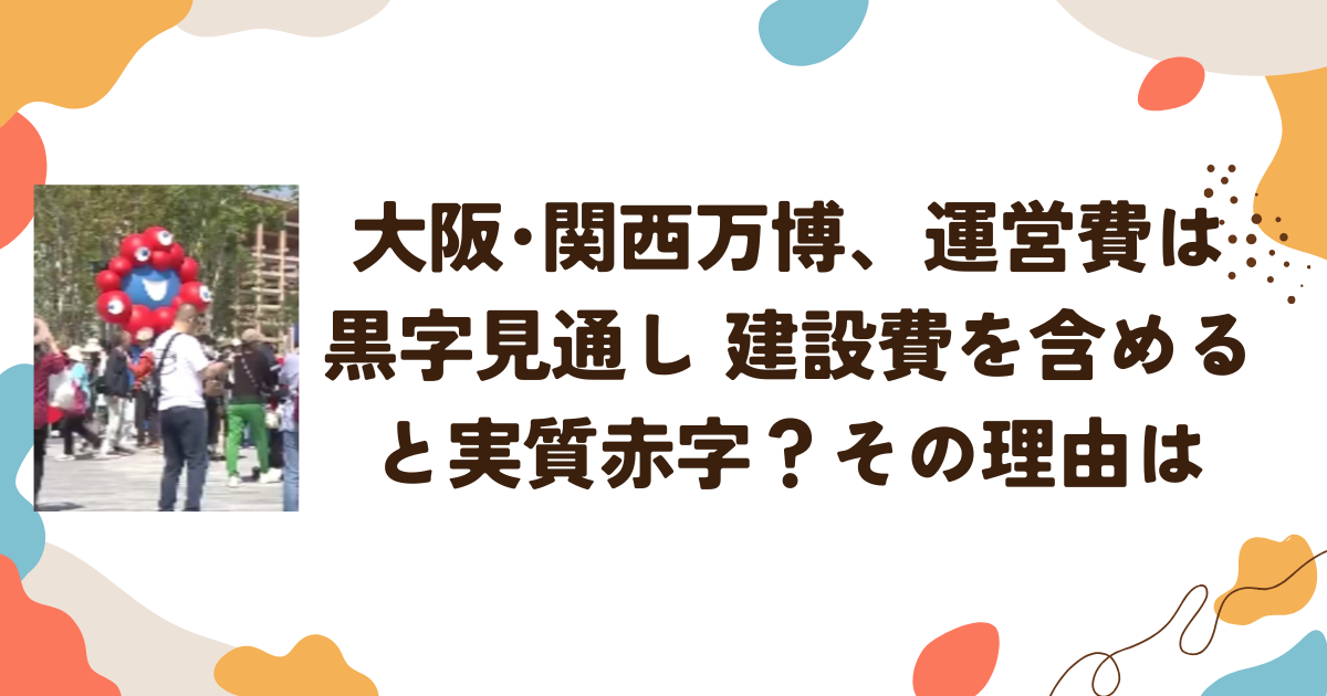 大阪・関西万博、運営費は黒字見通し　建設費を含めると「実質赤字」？その理由は