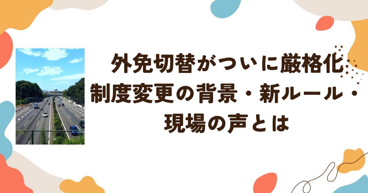 外免切替がついに厳格化　制度変更の背景・新ルール・現場の声とは