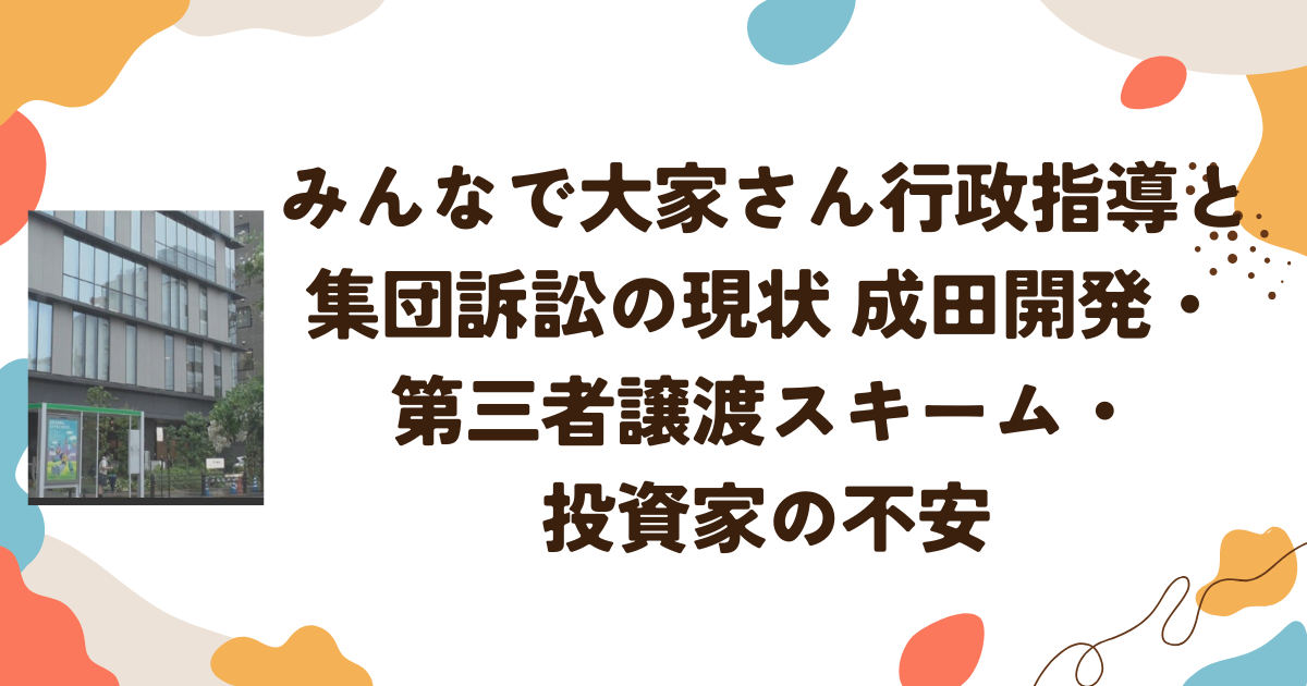 「みんなで大家さん」行政指導と集団訴訟の現状 成田開発・第三者譲渡スキーム・投資家の不安