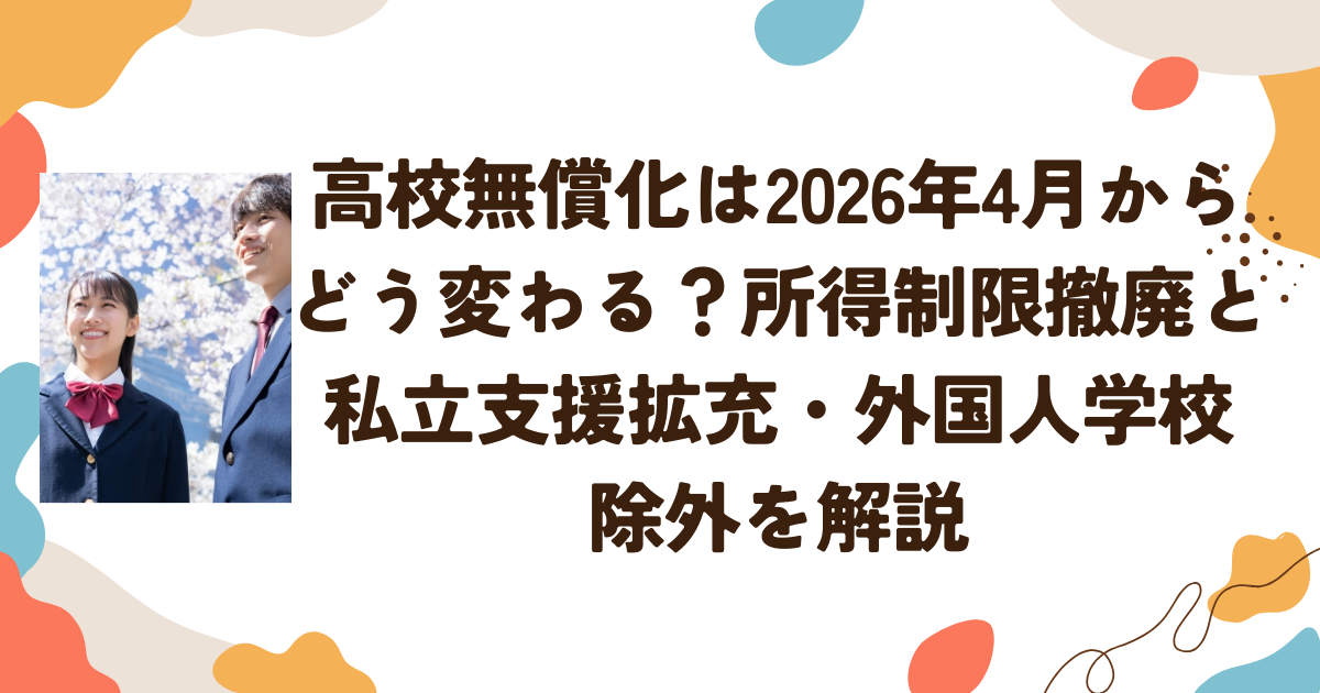 高校無償化は2026年4月からどう変わる？所得制限撤廃と私立支援拡充・外国人学校 除外を解説