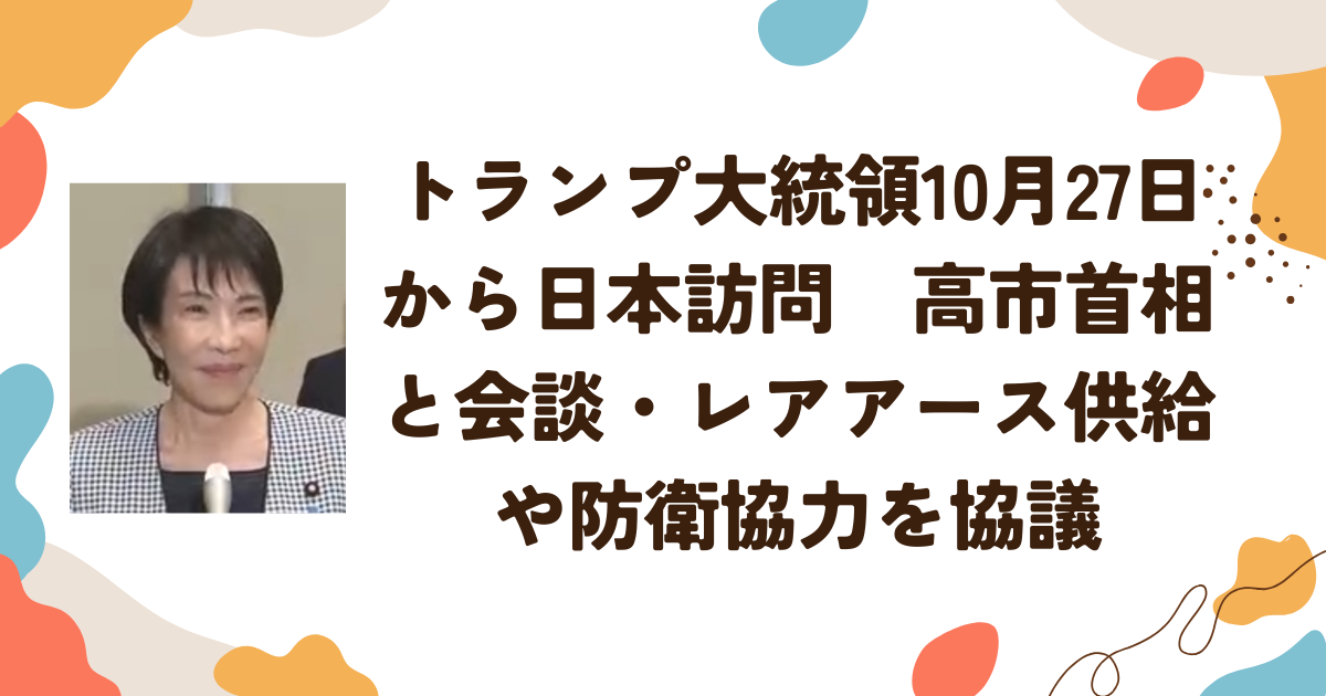 トランプ大統領10月27日から日本訪問　高市首相と会談・レアアース供給や防衛協力を協議