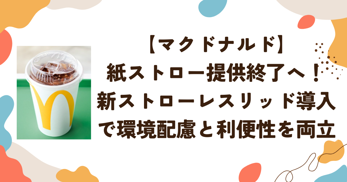 【マクドナルド】紙ストロー提供終了へ！新ストローレスリッド導入で環境配慮と利便性を両立