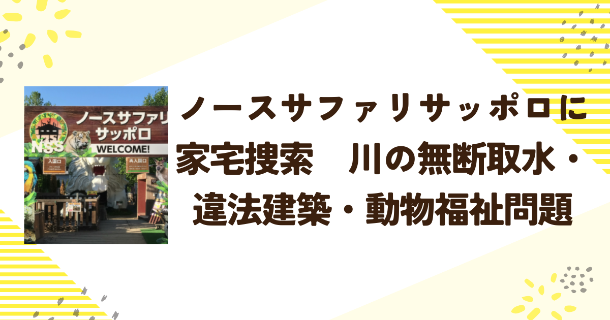 ノースサファリサッポロに家宅捜索　川の無断取水か？違法建築・動物福祉問題