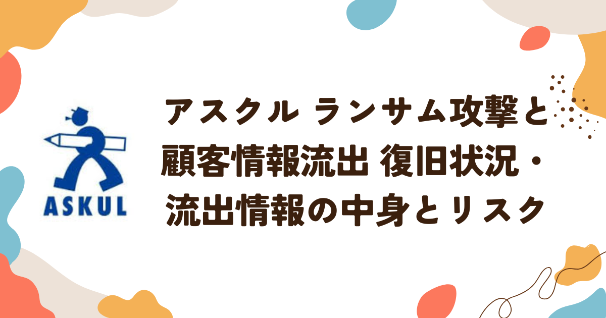 アスクル ランサム攻撃と顧客情報流出 復旧状況・流出情報の中身とリスク