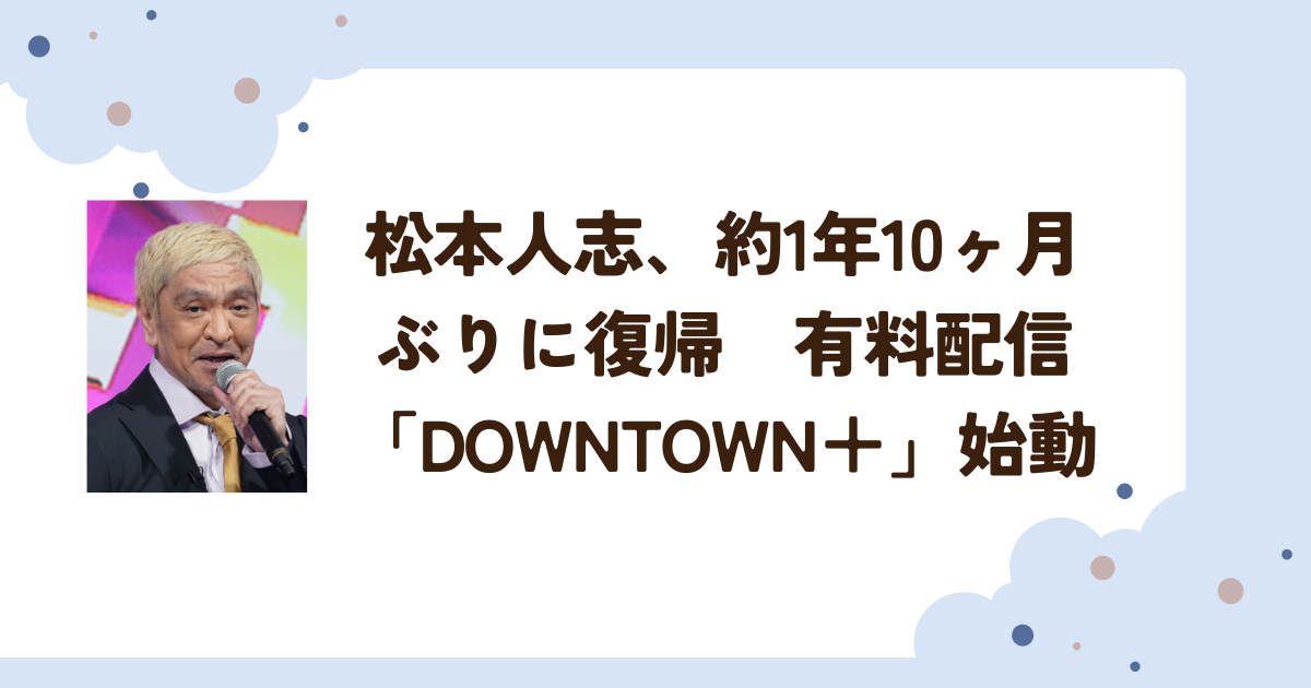 松本人志、約1年10ヶ月ぶりに復帰　有料配信「DOWNTOWN＋」始動
