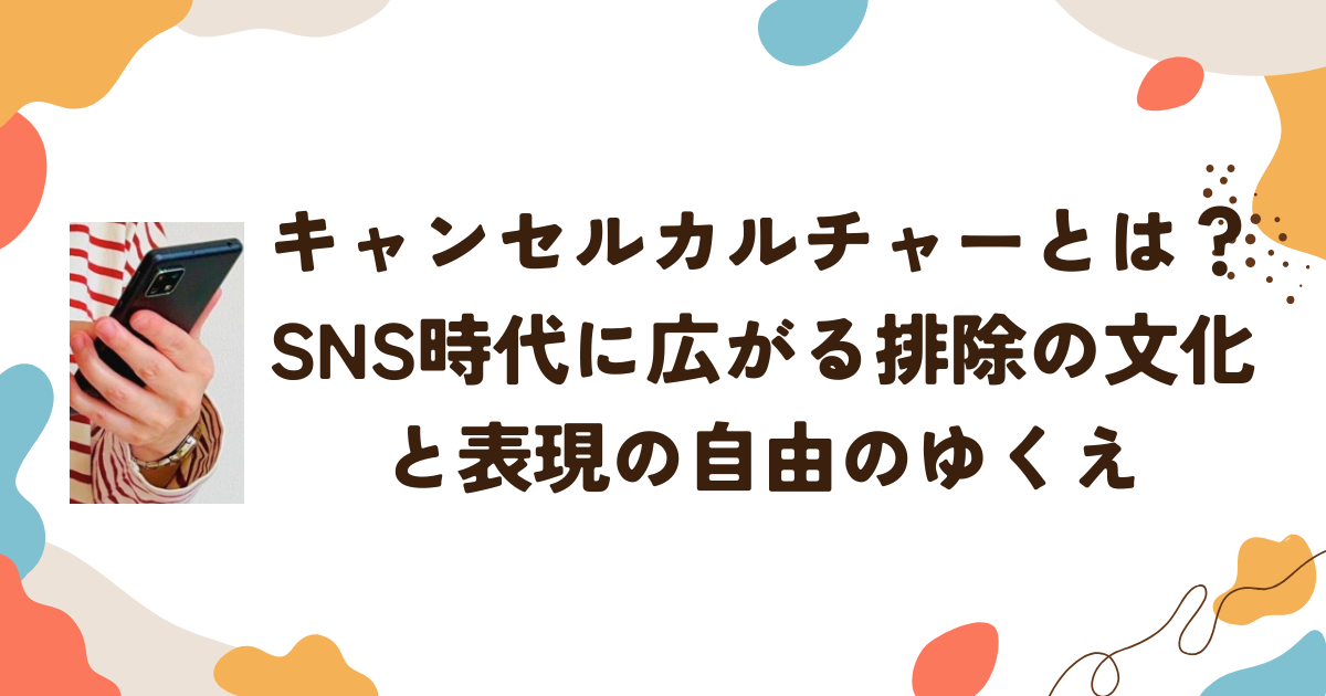 キャンセルカルチャーとは？ SNS時代に広がる排除の文化と表現の自由のゆくえ