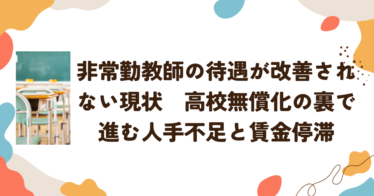 非常勤教師の待遇が改善されない現状　高校無償化の裏で進む人手不足と賃金停滞