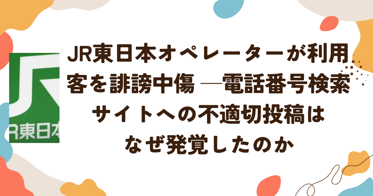 JR東日本オペレーターが利用客を誹謗中傷──電話番号検索サイトへの不適切投稿はなぜ発覚したのか
